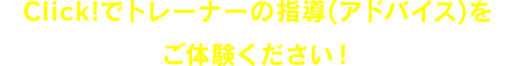 Click!でトレーナーの指導(アドバイス)をご体験ください!
